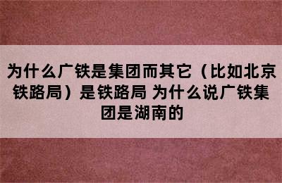 为什么广铁是集团而其它（比如北京铁路局）是铁路局 为什么说广铁集团是湖南的